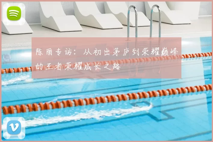 陈丽专访：从初出茅庐到荣耀巅峰的王者荣耀成长之路