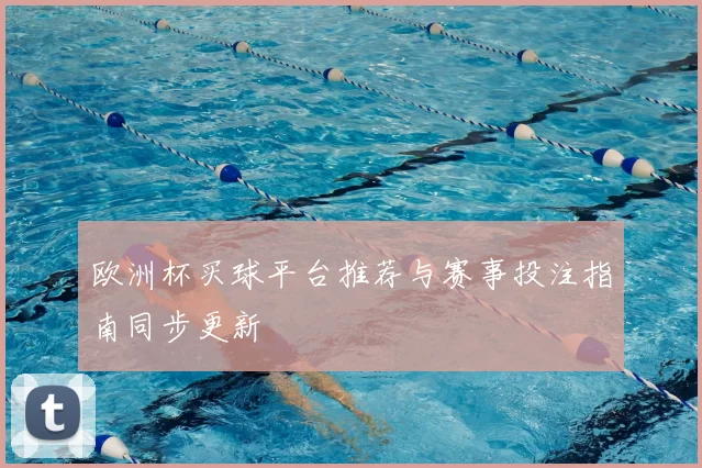 欧洲杯买球平台推荐与赛事投注指南同步更新
