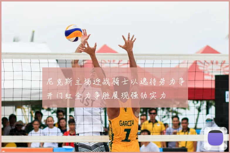 尼克斯主场迎战骑士以逸待劳力争开门红全力争胜展现强劲实力