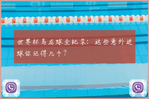 世界杯乌龙球全纪录：这些意外进球你记得几个？