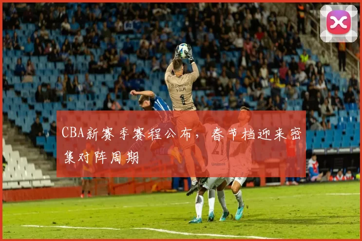 CBA新赛季赛程公布，春节档迎来密集对阵周期