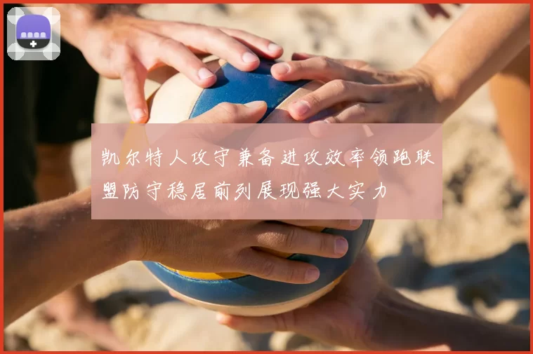 凯尔特人攻守兼备进攻效率领跑联盟防守稳居前列展现强大实力