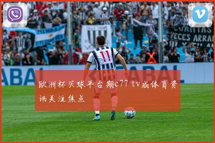 欧洲杯买球平台期c77 tv成体育资讯关注焦点