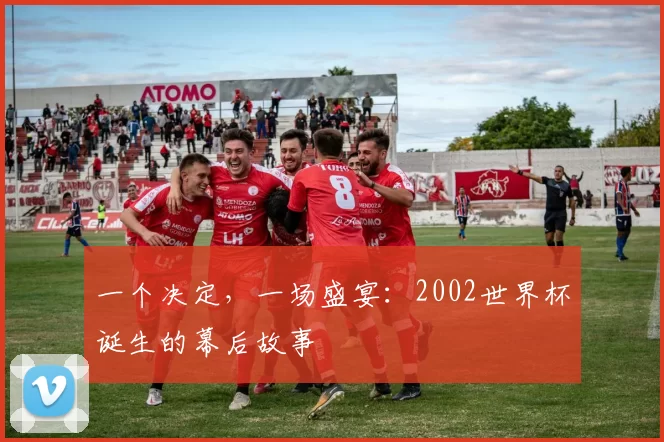 一个决定,一场盛宴:2002世界杯诞生的幕后故事