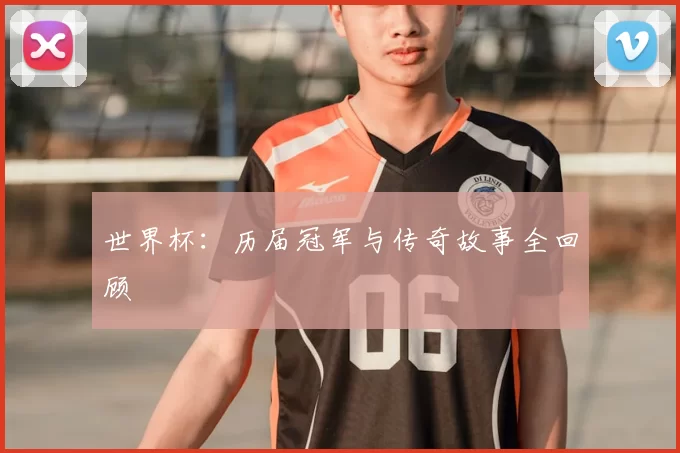 世界杯:历届冠军与传奇故事全回顾