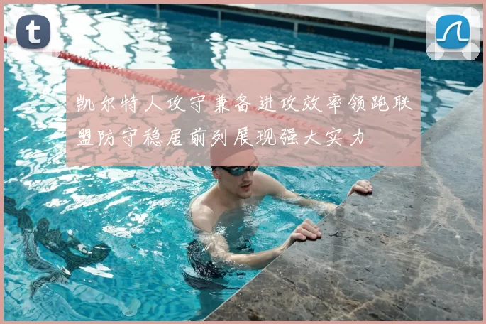 凯尔特人攻守兼备进攻效率领跑联盟防守稳居前列展现强大实力
