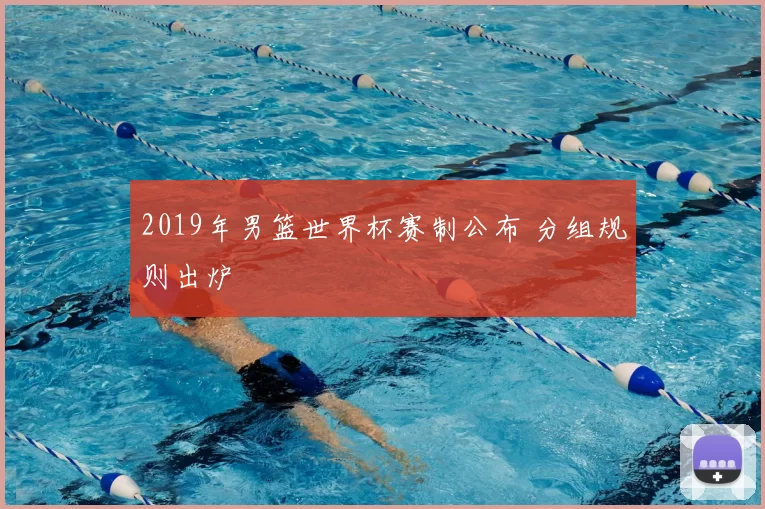 2019年男篮世界杯赛制公布 分组规则出炉