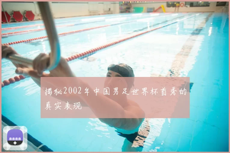 揭秘2002年中国男足世界杯首秀的真实表现