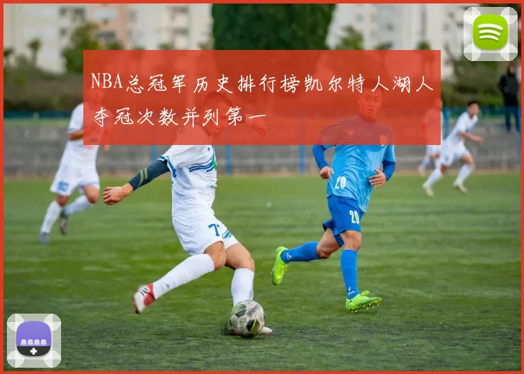 NBA总冠军历史排行榜凯尔特人湖人夺冠次数并列第一