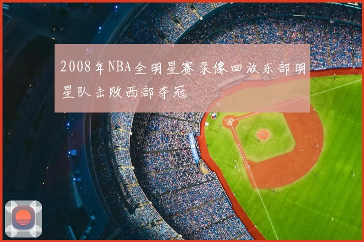 2008年NBA全明星赛录像回放东部明星队击败西部夺冠