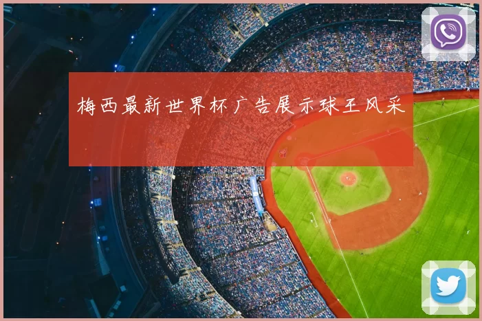 梅西最新世界杯广告展示球王风采