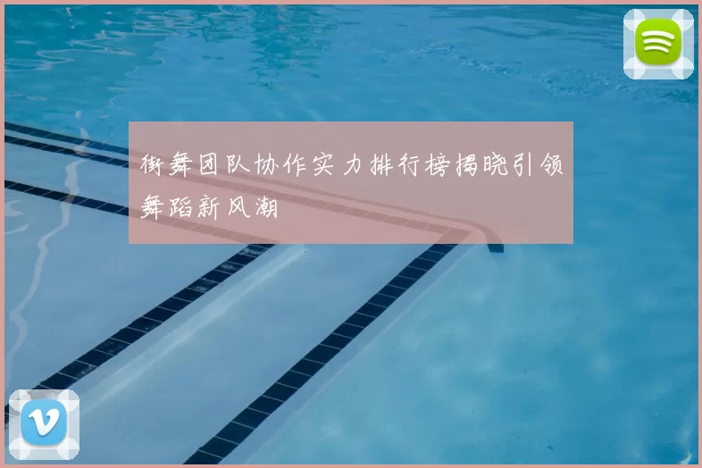 街舞团队协作实力排行榜揭晓引领舞蹈新风潮