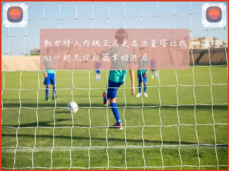 凯尔特人内线正式更名为奎塔让我们一起见证新篇章的开启