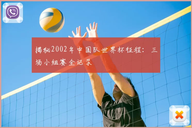 揭秘2002年中国队世界杯征程:三场小组赛全记录