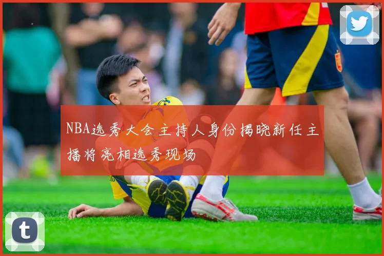 NBA选秀大会主持人身份揭晓新任主播将亮相选秀现场