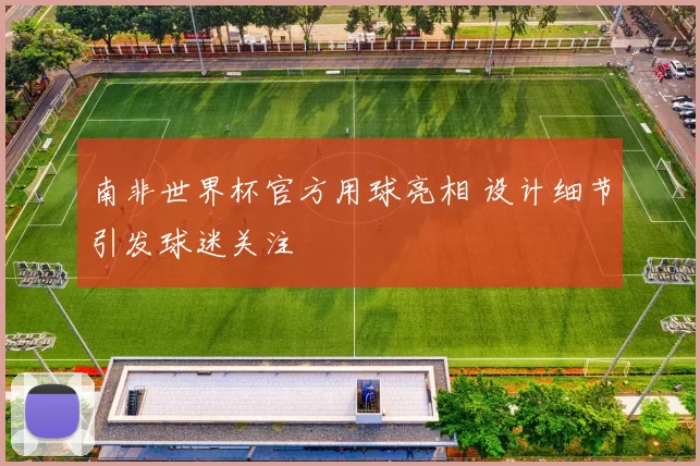 南非世界杯官方用球亮相 设计细节引发球迷关注
