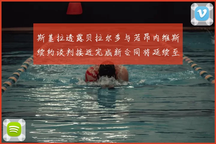斯基拉透露贝拉尔多与若昂内维斯续约谈判接近完成新合同将延续至2030年