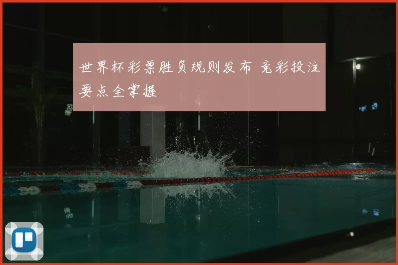 世界杯彩票胜负规则发布 竞彩投注要点全掌握