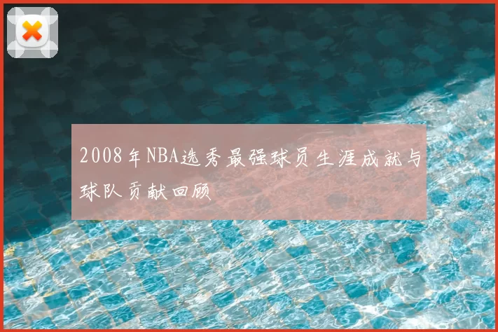 2008年NBA选秀最强球员生涯成就与球队贡献回顾