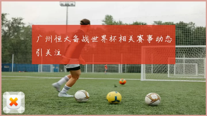 广州恒大备战世界杯相关赛事动态引关注