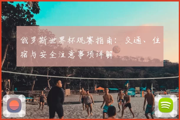 俄罗斯世界杯观赛指南:交通、住宿与安全注意事项详解