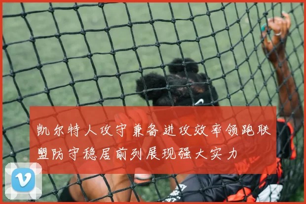 凯尔特人攻守兼备进攻效率领跑联盟防守稳居前列展现强大实力