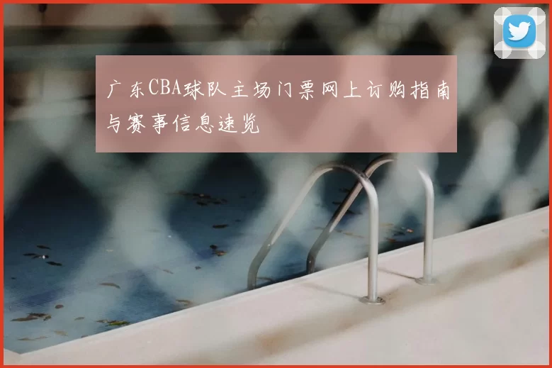 广东CBA球队主场门票网上订购指南与赛事信息速览