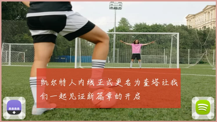 凯尔特人内线正式更名为奎塔让我们一起见证新篇章的开启
