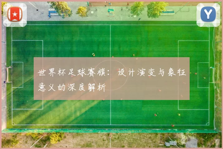 世界杯足球赛旗:设计演变与象征意义的深度解析