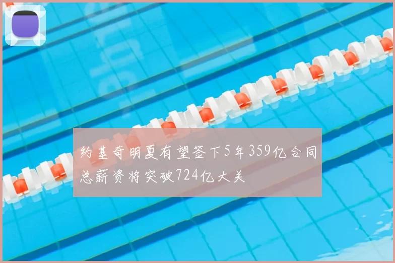约基奇明夏有望签下5年359亿合同总薪资将突破724亿大关