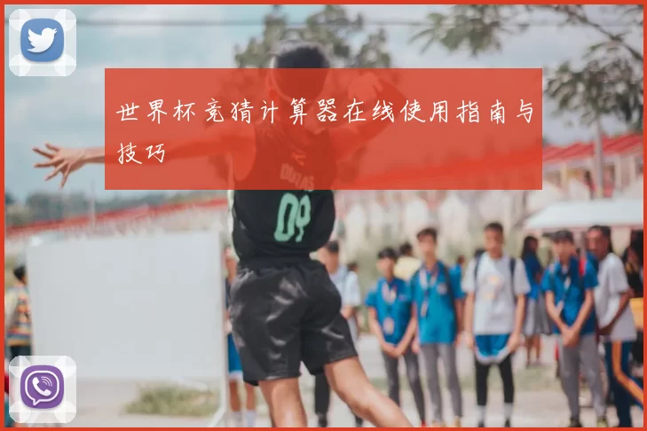 世界杯竞猜计算器在线使用指南与技巧