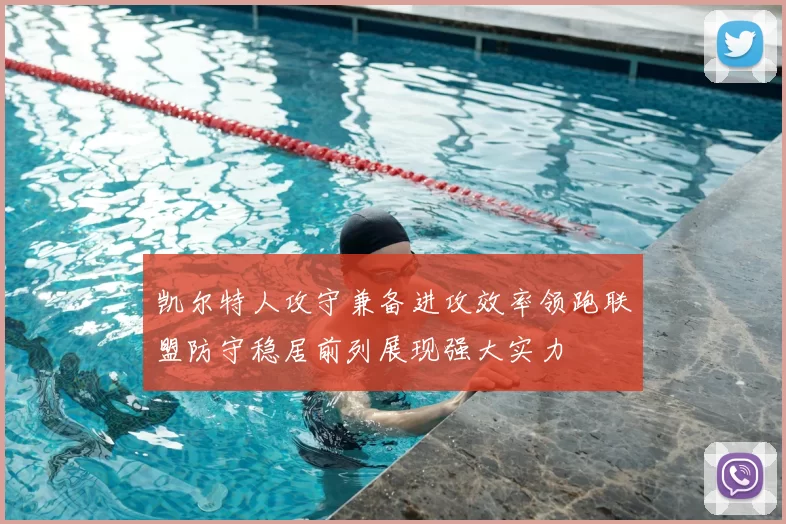 凯尔特人攻守兼备进攻效率领跑联盟防守稳居前列展现强大实力
