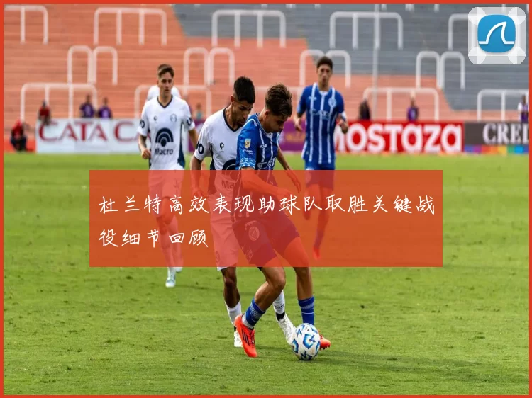 杜兰特高效表现助球队取胜关键战役细节回顾