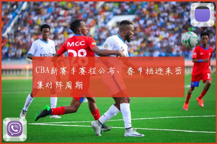 CBA新赛季赛程公布,春节档迎来密集对阵周期