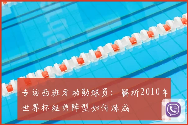 专访西班牙功勋球员:解析2010年世界杯经典阵型如何炼成