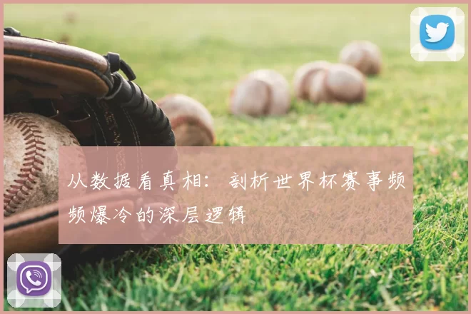 从数据看真相：剖析世界杯赛事频频爆冷的深层逻辑