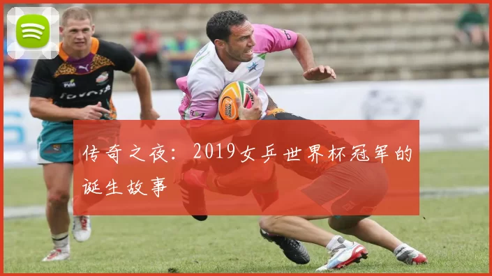 传奇之夜:2019女乒世界杯冠军的诞生故事
