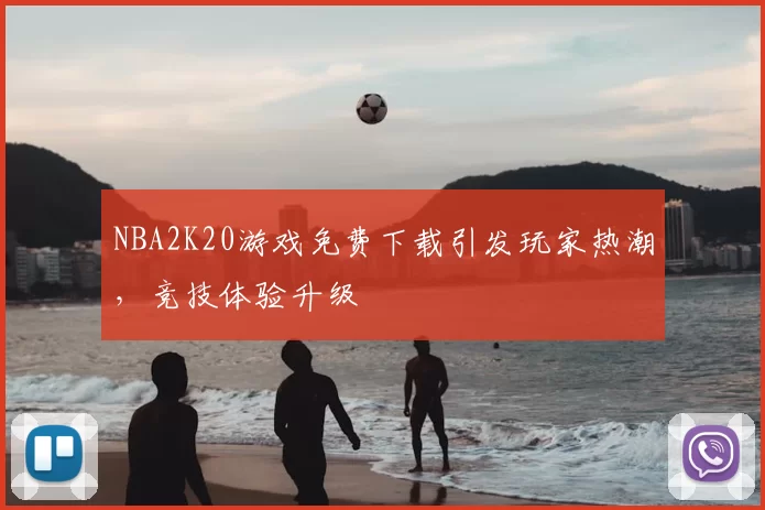 NBA2K20游戏免费下载引发玩家热潮，竞技体验升级