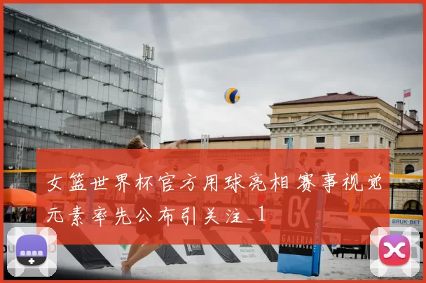 女篮世界杯官方用球亮相 赛事视觉元素率先公布引关注_1