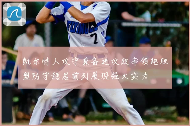 凯尔特人攻守兼备进攻效率领跑联盟防守稳居前列展现强大实力