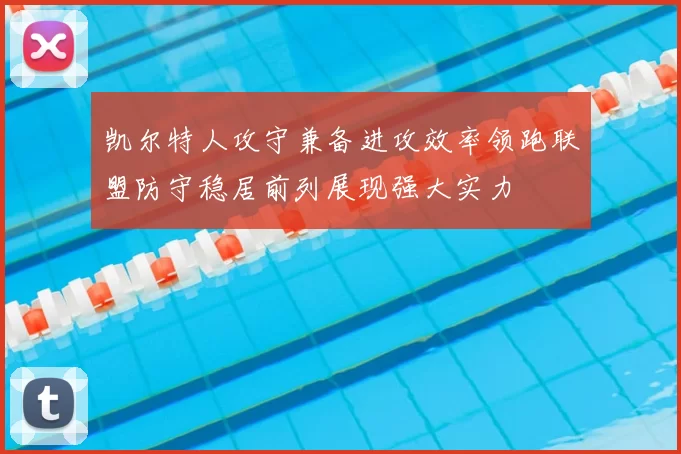 凯尔特人攻守兼备进攻效率领跑联盟防守稳居前列展现强大实力