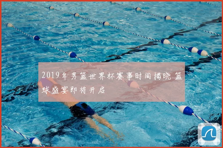 2019年男篮世界杯赛事时间揭晓 篮球盛宴即将开启