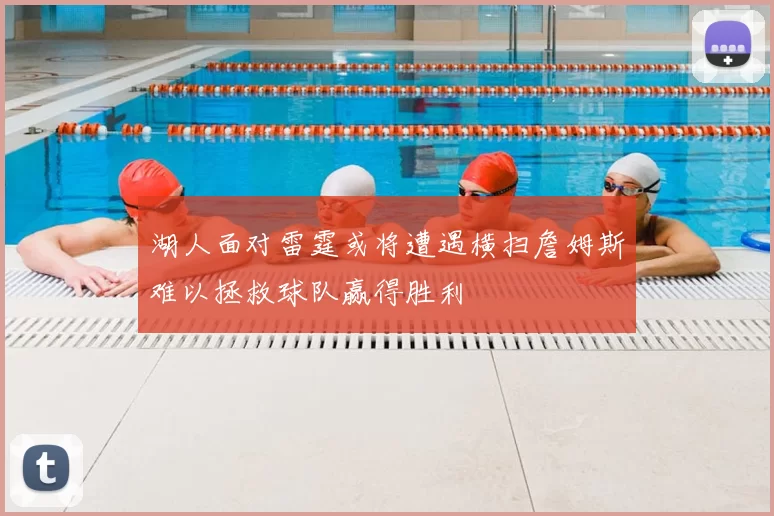 湖人面对雷霆或将遭遇横扫詹姆斯难以拯救球队赢得胜利