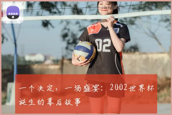 一个决定,一场盛宴:2002世界杯诞生的幕后故事