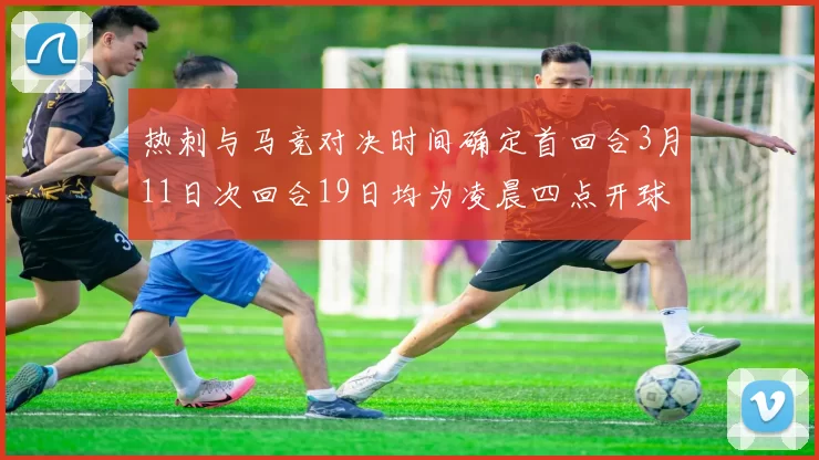 热刺与马竞对决时间确定首回合3月11日次回合19日均为凌晨四点开球
