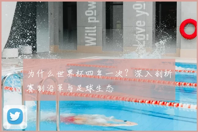 为什么世界杯四年一次？深入剖析赛制沿革与足球生态