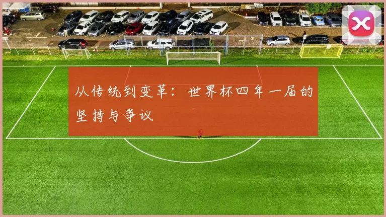 从传统到变革:世界杯四年一届的坚持与争议