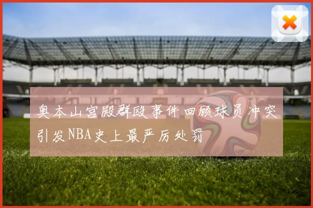 奥本山宫殿群殴事件回顾球员冲突引发NBA史上最严厉处罚