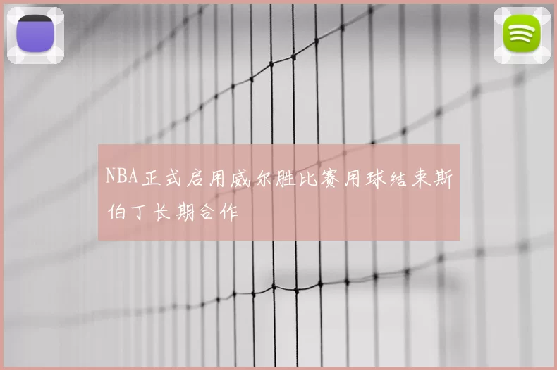 NBA正式启用威尔胜比赛用球结束斯伯丁长期合作