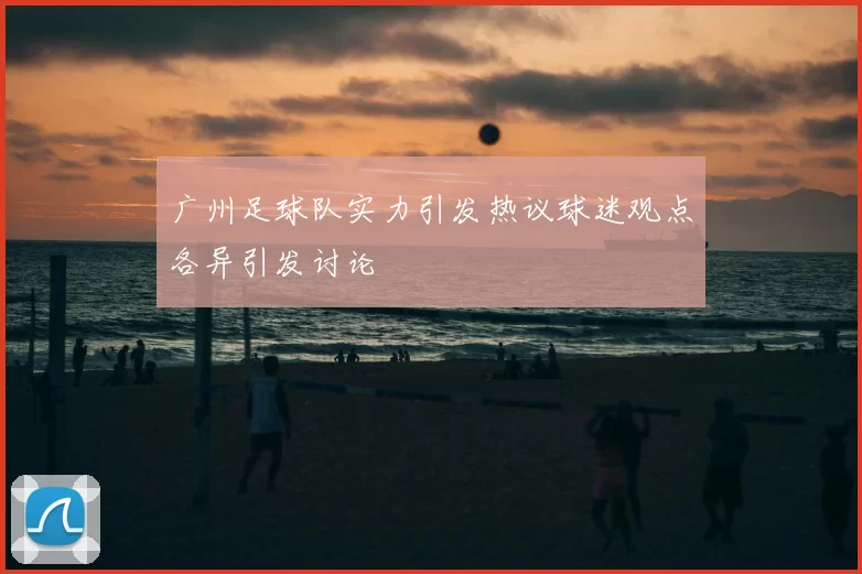 广州足球队实力引发热议球迷观点各异引发讨论